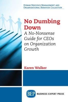 No Dumbing Down: A No-Nonsense Guide for CEOs on Organization Growth - Karen Walker - cover