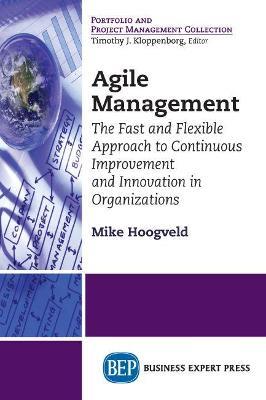 Agile Management: The Fast and Flexible Approach to Continuous Improvement and Innovation in Organizations - Mike Hoogveld - cover