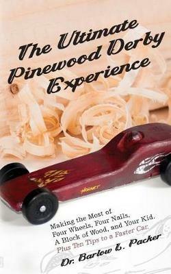 The Ultimate Pinewood Derby Experience: Making the Most of Four Wheels, Four Nails, a Block of Wood, and Your Kid - Barlow L Packer - cover