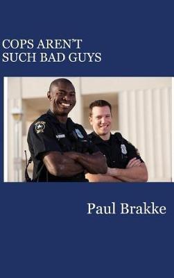 Cops Aren't Such Bad Guys - Paul Brakke - cover