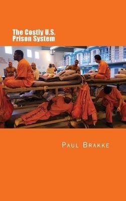 The Costly U. S. Prison System (in Full Color): Too Costly in Dollars, National Prestige and Lives - Paul Brakke - cover