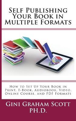 Self-Publishing Your Book in Multiple Formats: How to Set Up Your Book in Print, E-Book, Audiobook, Video, Online Course, and PDF Formats - Gini Graham Scott - cover