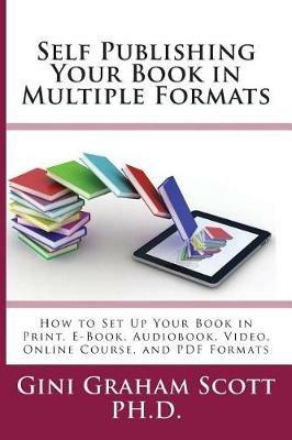 Self-Publishing Your Book in Multiple Formats: How to Set Up Your Book in Print, E-Book, Audiobook, Video, Online Course, and PDF Formats - Gini Graham Scott - cover