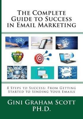 The Complete Guide to Success in Email Marketing: 8 Steps to Success: From Getting Started to Sending Your Emails - Gini Graham Scott - cover