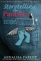 Storytelling for Pantsers: How to Write and Revise Your Novel Without an Outline - Annalisa C Parent - cover