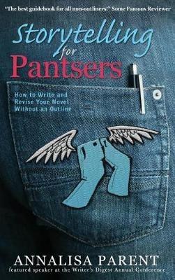 Storytelling for Pantsers: How to Write and Revise Your Novel Without an Outline - Annalisa C Parent - cover