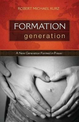 Formation Generation: A New Generation Formed in Prayer - Robert Michael Kurz - cover