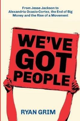 We've Got People: From Jesse Jackson to Alexandria Ocasio-Cortez, the End of Big Money and the Rise of a Movement - Ryan Grim - cover