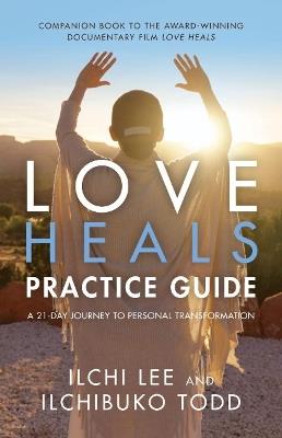 Love Heals Practice Guide: A 21-Day Journal to Personal Transformation - Ilchi Lee,Ilchibuko Todd - cover