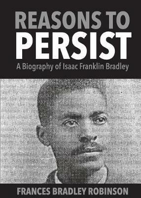 Reasons to Persist: A Biography of Isaac Franklin Bradley - Frances Bradley Robinson - cover