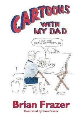 Cartoons With My Dad: How Art Drew Us Together - Brian Frazer - cover