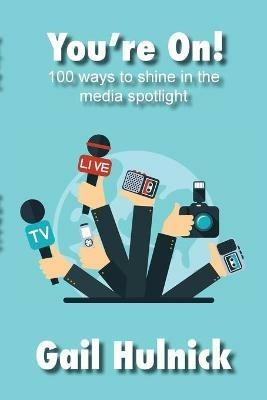 You're On! 100 Ways to Shine in the Media Spotlight - Gail Hulnick - cover