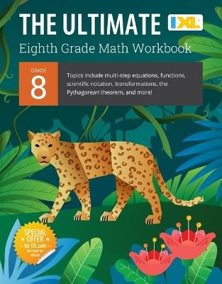 IXL Ultimate Grade 8 Math Workbook: Algebra Prep, Geometry, Multi-Step Equations, Functions, Scientific Notation, Transformations, and the Pythagorean Theorem for Classroom or Homeschool Curriculum - IXL Learning - cover