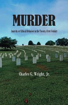 Murder: Anarchy or Ethical Behavior in the Twenty-First Century - Charles G Wright - cover