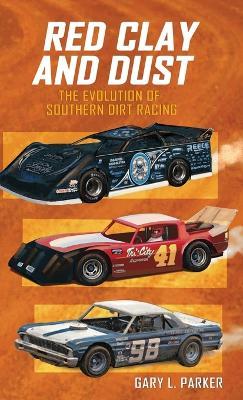 Red Clay and Dust: The Evolution of Southern Dirt Racing - Gary L Parker - cover