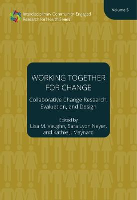 Working Together for Change – Collaborative Change Researchers, Evaluators, and Designers, Volume 5 - Lisa M. Vaughn,Sara Neyer,Kathie Maynard - cover
