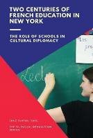 Two Centuries of French Education in New York: The Role of Schools in Cultural Diplomacy - Flatau Ross Jane - cover