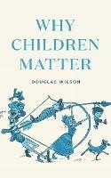 Why Children Matter - Douglas Wilson - cover