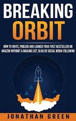 Breaking Orbit: How to Write, Publish and Launch Your First Bestseller on Amazon Without a Mailing List, Blog or Social Media Following