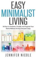 Easy Minimalist Living: 30 Days to Declutter, Simplify and Organize Your Home Without Driving Everyone Crazy