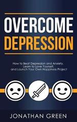 Overcome Depression: How to Beat Depression and Anxiety, Learn to Love Yourself, and Launch Your Own Happiness Project