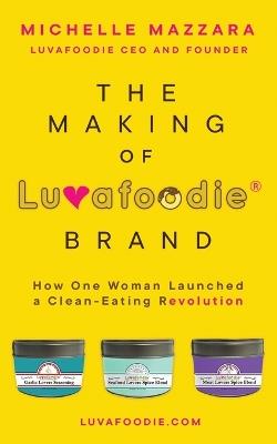 The Making of Luvafoodie(R) Brand: How One Woman Launched a Clean-Eating Revolution - Michelle Mazzara - cover