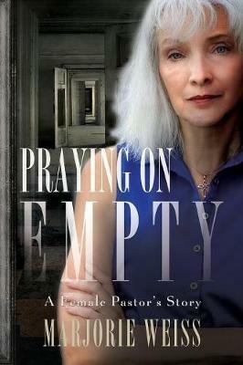 Praying on Empty: A Female Pastor's Story - Marjorie Weiss - cover