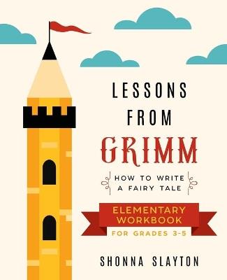 Lessons From Grimm: How to Write a Fairy Tale Elementary School Workbook Grades 3-5 - Shonna Slayton - cover