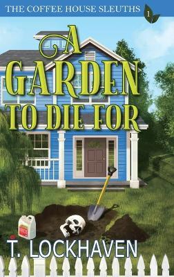 A Garden to Die For (Book 1): The Coffee House Sleuths - T Lockhaven - cover
