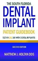The South Florida Dental Implant Patient Guidebook: Teeth in One Day with Dental Implants - Matthew J Holtan - cover