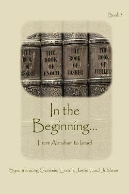 In The Beginning... From Abraham to Israel - Expanded Edition: Synchronizing the Bible, Enoch, Jasher, and Jubilees - Ahava Lilburn - cover