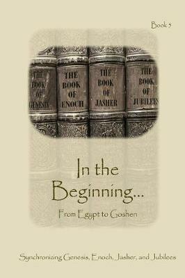 In The Beginning... From Egypt to Goshen - Expanded Edition: Synchronizing the Bible, Enoch, Jasher, and Jubilees - Ahava Lilburn - cover