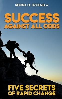 Success Against All Odds: Five Secrets of Rapid Change - Regina O Ozoemela - cover
