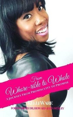 From Whore-rible to Whole: A Journey from Promiscuity to Promise - Kelli Ware - cover