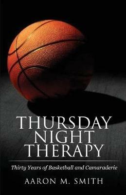 Thursday Night Therapy: Thirty Years of Basketball and Camaraderie - Aaron M Smith - cover