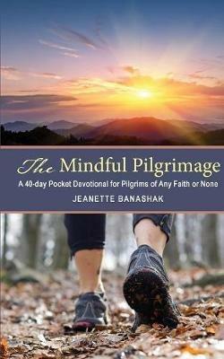 The Mindful Pilgrimage: A 40-Day Pocket Devotional for Pilgrims of Any Faith or None - Jeanette Banashak - cover