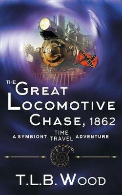 The Great Locomotive Chase, 1862 (The Symbiont Time Travel Adventures Series, Book 4) - T L B Wood - cover