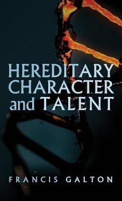 Hereditary Character and Talent: As Found Originally in MacMillan's Magazine in 1865 - Francis Galton - cover