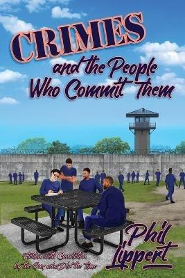Crimes and the People Who Commit Them: Fiction with Conviction by the Guy Who Did the Time - Phil Lippert - cover