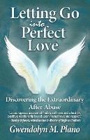 Letting Go Into Perfect Love: Discovering the Extraordinary After Abuse