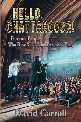 Hello, Chattanooga!: Famous People Who Have Visited the Tennessee Valley - David Carroll - cover