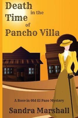 Death in the Time of Pancho Villa: A Rose in Old El Paso Mystery - Sandra Marshall - cover