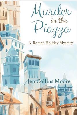 Murder in the Piazza: A Maggie White Mystery - Jen Collins Moore - cover