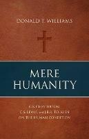 Mere Humanity: G.K. Chesterton, C.S. Lewis, and J.R.R. Tolkien on the Human Condition - Donald T Williams - cover