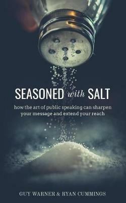 Seasoned with Salt: how the art of public speaking can sharpen your message and extend your reach - Guy Warner,Ryan Cummings - cover