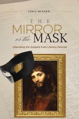 The Mirror or the Mask: Liberating the Gospels from Literary Devices - Lydia McGrew - cover