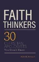 Faith Thinkers: 30 Christian Apologists You Should Know - Robert M Bowman - cover