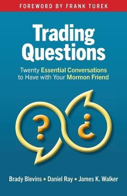 Trading Questions: Twenty Essential Conversations to Have with Your Mormon Friend - Brady Blevins,Daniel Ray,James K Walker - cover