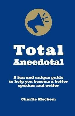 Total Anecdotal: A Unique and Fun Guide to Help You Become a Better Speaker and Writer - Charlie Mechem - cover