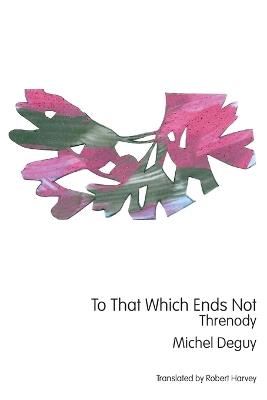 To That Which Ends Not: Threnody - Michel Deguy - cover